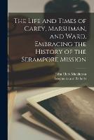 The Life and Times of Carey, Marshman, and Ward. Embracing the History of the Serampore Mission