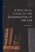 A Practical Guide to the Examination of the Ear