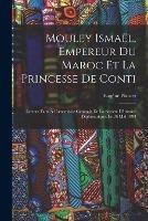Mouley Ismael, Empereur Du Maroc Et La Princesse De Conti: Lecture Faite A L'assemblee Generale De La Societe D'histoire Diplomatique, Le 26 Mai 1893