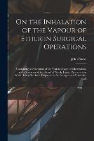 On the Inhalation of the Vapour of Ether in Surgical Operations: Containing a Description of the Various Stages of Etherization, and a Statement of the Result of Nearly Eighty Operations in Which Ether Has Been Employed in St. George's and University Coll