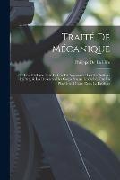 Traite De Mecanique: Ou L'on Explique Tout Ce Qui Est Necessaire Dans La Pratique Des Arts, & Les Proprietes Des Corps Pesants Lesquelles Ont Un Plus Grand Usage Dans La Physique