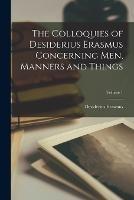 The Colloquies of Desiderius Erasmus Concerning Men, Manners and Things; Volume 1