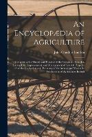 An Encyclopaedia of Agriculture: Comprising the Theory and Practice of the Valuation, Transfer, Laying Out, Improvement, and Management of Landed Property: And the Cultivation and Economy of the Animal and Vegetable Productions of Agriculture, Includi