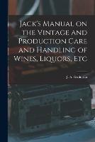 Jack's Manual on the Vintage and Production Care and Handling of Wines, Liquors, Etc