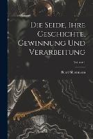 Die Seide, Ihre Geschichte, Gewinnung Und Verarbeitung; Volume 1