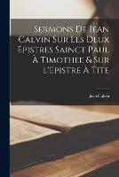 Sermons de Iean Calvin sur les deux Epistres sainct Paul a Timothee & sur l'Epistre a Tite