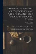 Carpentry Made Easy, or, The Science and art of Framing, on a new and Improved System: With Specific Instructions for Building Balloon Frames, Barn Frames, Mill Frames, Warehouses, Church Spires, etc., Comprising Also a System of Bridge Building, With Bi