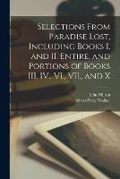 Selections From Paradise Lost, Including Books I. and II. Entire, and Portions of Books III. IV., VI., VII., and X