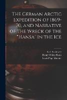 The German Arctic Expedition of 1869-70, and Narrative of the Wreck of the Hansa in the Ice