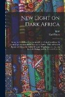 New Light on Dark Africa: Being the Narrative of the German Emin Pasha Expedition, its Journeyings and Adventures Among the Native Tribes of Eastern Equatorial Africa, the Gallas, Massais, Wasukuma, etc., etc., on the Lake Baringo and the Victoria Nyanza