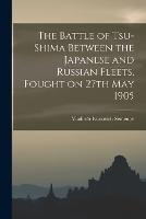 The Battle of Tsu-shima Between the Japanese and Russian Fleets, Fought on 27th May 1905