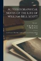 Autobiographical Notes of the Life of William Bell Scott: And Notices of his Artistic And Poetic Circle of Friends, 1830 to 1882; Volume 1