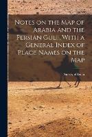 Notes on the Map of Arabia and the Persian Gulf, With a General Index of Place Names on the Map