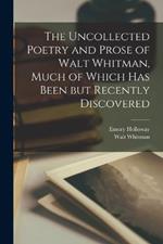 The Uncollected Poetry and Prose of Walt Whitman, Much of Which has Been but Recently Discovered