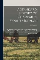 A Standard History of Champaign County Illinois: An Authentic Narrative of the Past, With Particular Attention to the Modern era in the Commercial, Industrial, Civic and Social Development: a Chronicle of the People, With Family Lineage and Memoirs Volu