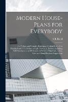 Modern House-plans for Everybody; for Village and Country Residences Costing From two Hundred and Fifty Dollars to Eight Thousand Dollars, Including Full Descriptions and Estimates in Detail of Materials, Labor, Cost and Many Practical Suggestions