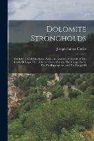 Dolomite Strongholds: The Last Untrodden Alpine Peaks; an Account of Ascents of The Croda di Lago, The Little and Great Zinnen, The Cinque Torri, The Funffingerspitze, and The Langkofel