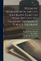 Poems of Wordsworth, Shelley and Keats, Selected From The Golden Treasury of Francis Turner Palgrave