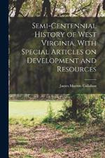 Semi-centennial History of West Virginia, With Special Articles on Development and Resources