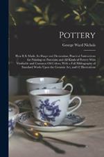 Pottery; how it is Made, its Shape and Decoration; Practical Instructions for Painting on Porcelain and all Kinds of Pottery With Vitrifiable and Common oil Colors, With a Full Bibliography of Standard Works Upon the Ceramic art, and 42 Illustrations