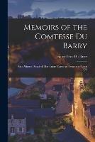 Memoirs of the Comtesse Du Barry: With Minute Details of her Entire Career as Favorite of Louis XV