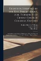 Eighteen Sermons by the Rev. Philip Henry, A.M., Formerly of Christ Church College, Oxford: Selected From his Original Manuscripts; Also, two Sermons Preached on his Death ... by Francis Tallents ... Matthew Henry