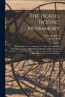 The Horse-hoeing Husbandry: Or, a Treatise on the Principles of Tillage and Vegetation, Wherein is Taught a Method of Introducing a Sort of Vineyard Culture Into the Corn-fields, in Order to Increase Their Product and Diminish the Common Expense