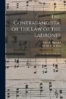 The Contrabandista, or The law of the Ladrones: Comic Opera in two Acts