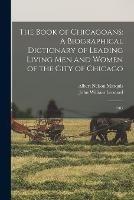 The Book of Chicagoans: A Biographical Dictionary of Leading Living men and Women of the City of Chicago: 1905