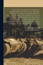 Deeds of Valor; how American Heroes won the Medal of Honor; History of our Country's Recent Wars in Personal Reminiscences and Records of Officers and Enlisted men who Were Rewarded by Congress for Most Conspicuous Acts of Bravery On the Battle-field, On: 1