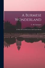 A Burmese Wonderland; A Tale Of Travel In Lower And Upper Burma