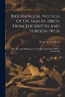 Biographical Notices Of Dr. Samuel Birch From The British And Foreign Press: Portraits And A Bibliography Of His Principal Works. With A Introduction