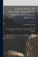 A Naturalist In Western China With Vasculum, Camera, And Gun: Being Some Account Of Eleven Years' Travel, Exploration, And Observation In The More Remote Parts Of The Flowery Kingdom; Volume 1