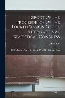 Report Of The Proceedings Of The Fourth Session Of The International Statistical Congress: Held In London July 16th, 1860, And The Five Following Days