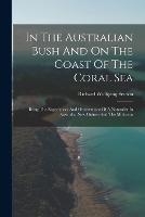 In The Australian Bush And On The Coast Of The Coral Sea: Being The Experiences And Observations Of A Naturalist In Australia, New Guinea And The Moluccas