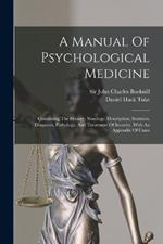 A Manual Of Psychological Medicine: Containing The History, Nosology, Description, Statistics, Diagnosis, Pathology, And Treatment Of Insanity, With An Appendix Of Cases