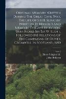 Original Memoirs Written During The Great Civil War, The Life Of Sir H. Slingsby [written By Himself] And Memoirs Of Capt. Hodgson, With Notes [by Sir W. Scott. Followed By] Relations Of The Campaigns Of Oliver Cromwell In Scotland, 1650