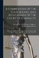 A Compendium Of The Statute Laws, And Regulations Of The Court Of Admiralty: Relative To Ships Of War, Privateers, Prizes, Recaptures, And Prize-money. With An Appendix Of Notes, Precedents, &c