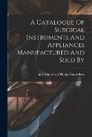 A Catalogue Of Surgical Instruments And Appliances Manufactured And Sold By