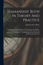 Seamanship, Both In Theory And Practice: To Which Is Annexed, An Essay On Naval Tactics And Signals: Also, Regulations For The Government Of The Navy Of The United States Of America ...: Including Also, Forms Of General And Particular Orders For