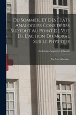 Du Sommeil Et Des Etats Analogues Consideres Surtout Au Point De Vue De L'action Du Moral Sur Le Physique: Par A.-a. Liebeault...
