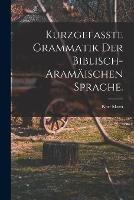 Kurzgefasste Grammatik der biblisch-aramaischen Sprache.