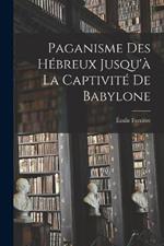 Paganisme des Hebreux Jusqu'a la Captivite de Babylone