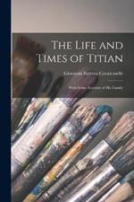 The Life and Times of Titian: With Some Account of His Family