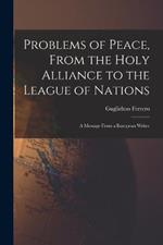 Problems of Peace, From the Holy Alliance to the League of Nations: A Message From a European Writer