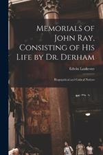 Memorials of John Ray, Consisting of His Life by Dr. Derham: Biographical and Critical Notices