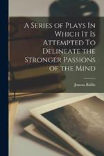 A Series of Plays In Which It Is Attempted To Delineate the Stronger Passions of the Mind