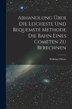 Abhandlung uber die Leicheste und Bequemste Methode die Bahn Eines Cometen zu Berechnen