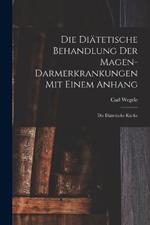 Die Diatetische Behandlung der Magen-Darmerkrankungen Mit Einem Anhang: Die Diatetische Kuche