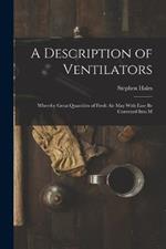 A Description of Ventilators: Whereby Great Quantities of Fresh Air May With Ease be Conveyed Into M